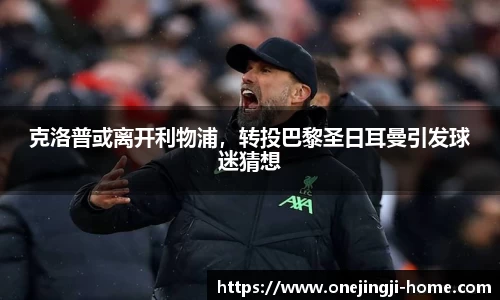 克洛普或离开利物浦，转投巴黎圣日耳曼引发球迷猜想