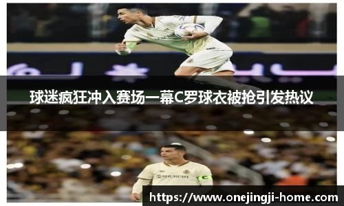 球迷疯狂冲入赛场一幕C罗球衣被抢引发热议