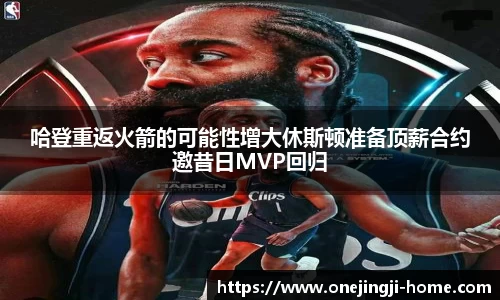 哈登重返火箭的可能性增大休斯顿准备顶薪合约邀昔日MVP回归